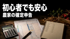 農家の確定申告のやり方｜初心者が最初に押さえるべき準備と注意点